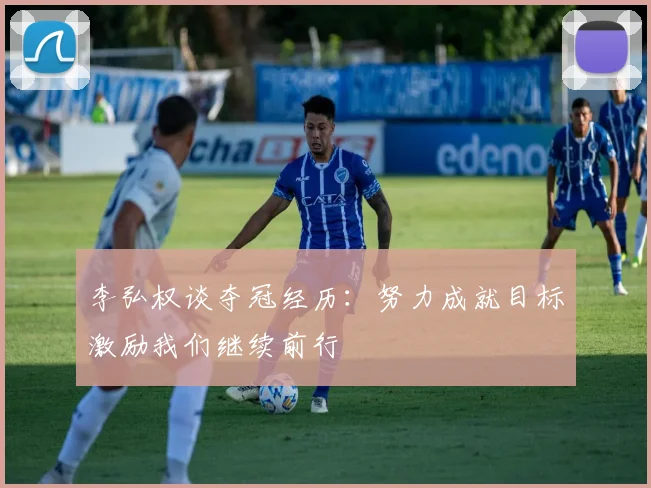 李弘权谈夺冠经历：努力成就目标激励我们继续前行