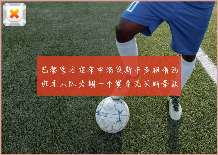 巴黎官方宣布中场莫斯卡多租借西班牙人队为期一个赛季无买断条款