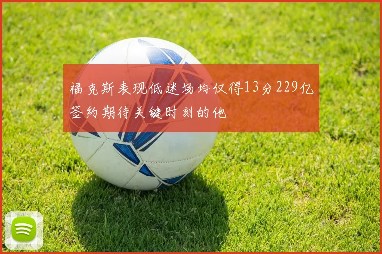 福克斯表现低迷场均仅得13分229亿签约期待关键时刻的他