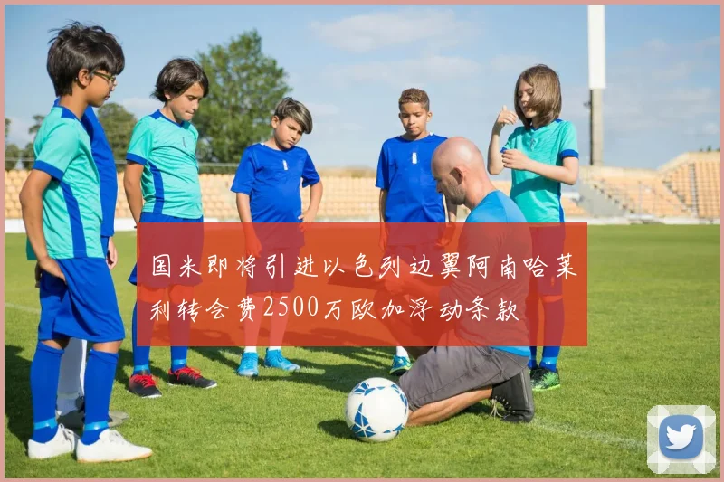 国米即将引进以色列边翼阿南哈莱利转会费2500万欧加浮动条款