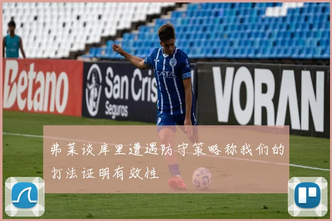 弗莱谈库里遭遇防守策略称我们的打法证明有效性