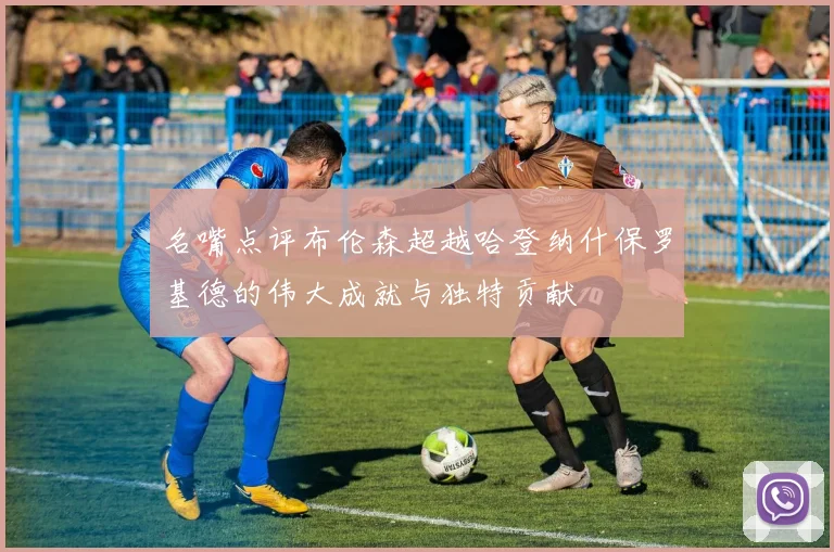 名嘴点评布伦森超越哈登纳什保罗基德的伟大成就与独特贡献