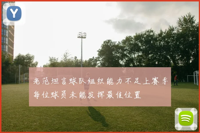 老范坦言球队组织能力不足上赛季每位球员未能发挥最佳位置