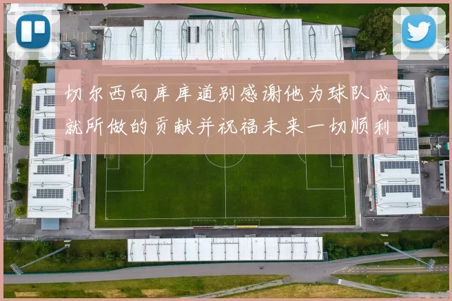 切尔西向库库道别感谢他为球队成就所做的贡献并祝福未来一切顺利