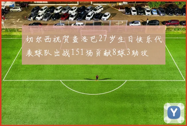 切尔西祝贺查洛巴27岁生日快乐代表球队出战151场贡献8球3助攻