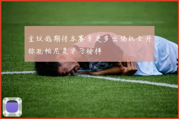 金玟哉期待本赛季更多出场机会并称孔帕尼是学习榜样